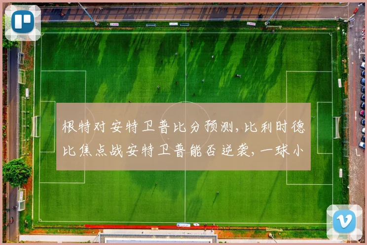 根特对安特卫普比分预测,比利时德比焦点战安特卫普能否逆袭,一球小胜根特
