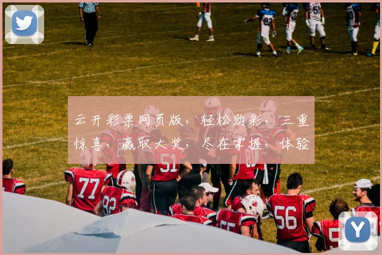 云开彩票网页版，轻松购彩，三重惊喜，赢取大奖，尽在掌握，体验非凡